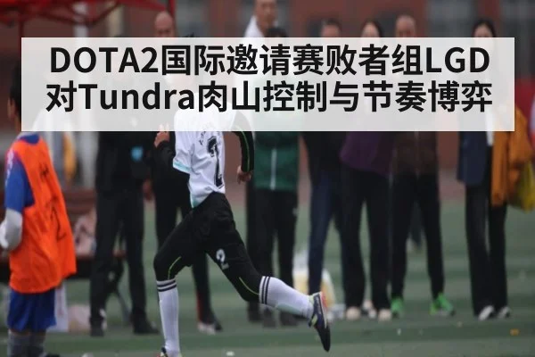 DOTA2国际邀请赛败者组LGD对Tundra肉山控制与节奏博弈